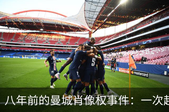 八年前的曼城肖像权事件：一次起诉威胁引发的真相之旅