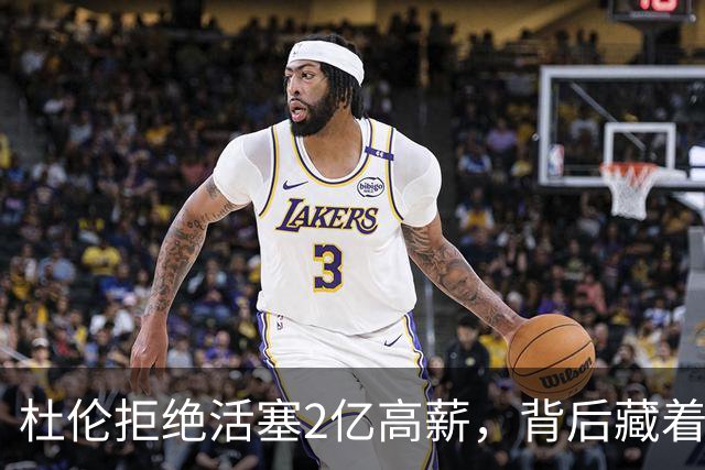 杜伦拒绝活塞2亿高薪，背后藏着深思熟虑的战略