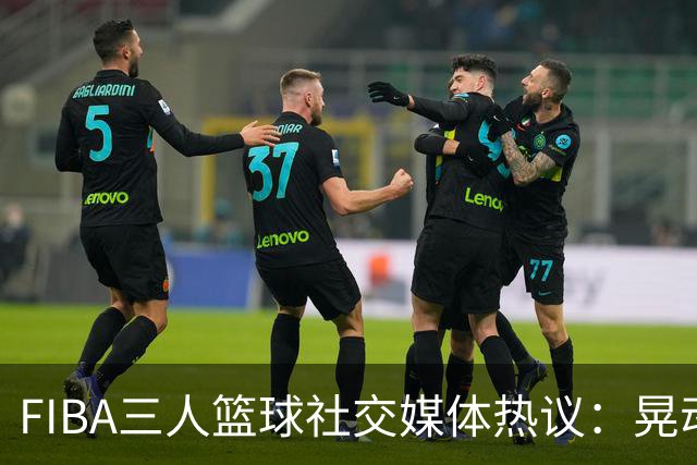 FIBA三人篮球社交媒体热议：晃动失误，绝非故意之举